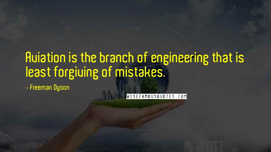 Freeman Dyson Quotes: Aviation is the branch of engineering that is least forgiving of mistakes.