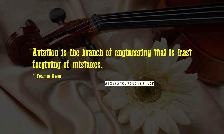 Freeman Dyson Quotes: Aviation is the branch of engineering that is least forgiving of mistakes.