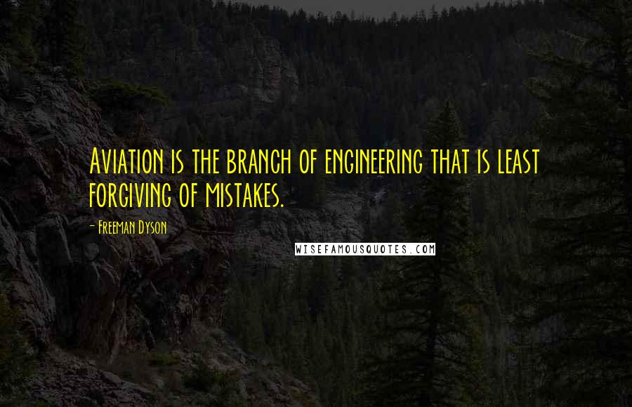 Freeman Dyson Quotes: Aviation is the branch of engineering that is least forgiving of mistakes.