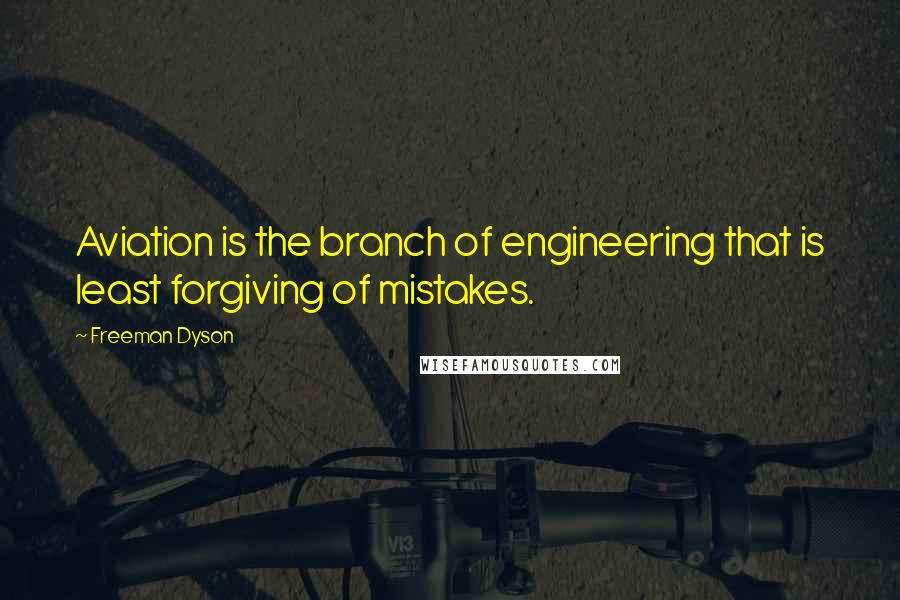 Freeman Dyson Quotes: Aviation is the branch of engineering that is least forgiving of mistakes.