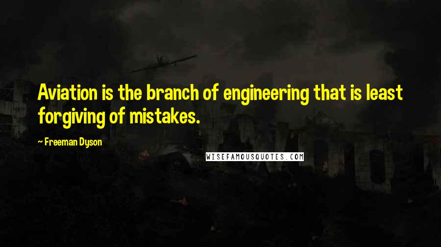 Freeman Dyson Quotes: Aviation is the branch of engineering that is least forgiving of mistakes.