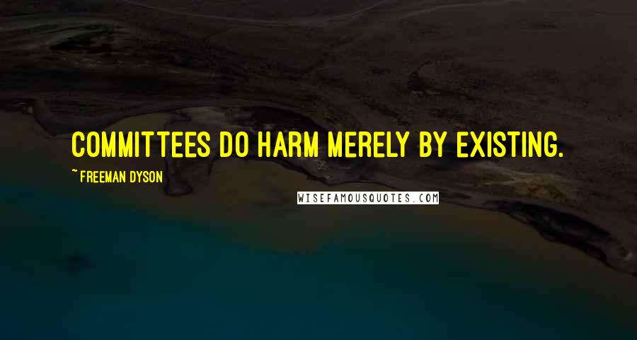 Freeman Dyson Quotes: Committees do harm merely by existing.