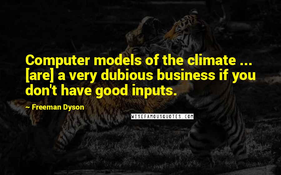 Freeman Dyson Quotes: Computer models of the climate ... [are] a very dubious business if you don't have good inputs.