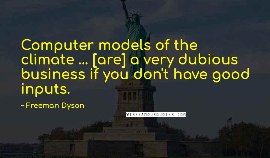 Freeman Dyson Quotes: Computer models of the climate ... [are] a very dubious business if you don't have good inputs.