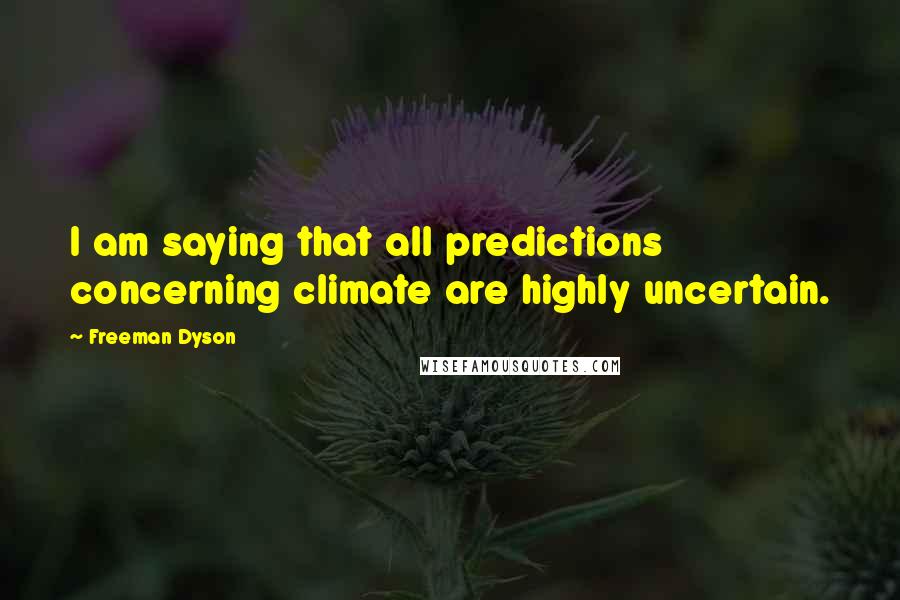 Freeman Dyson Quotes: I am saying that all predictions concerning climate are highly uncertain.