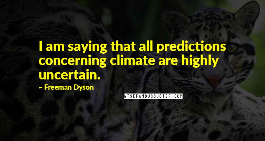 Freeman Dyson Quotes: I am saying that all predictions concerning climate are highly uncertain.