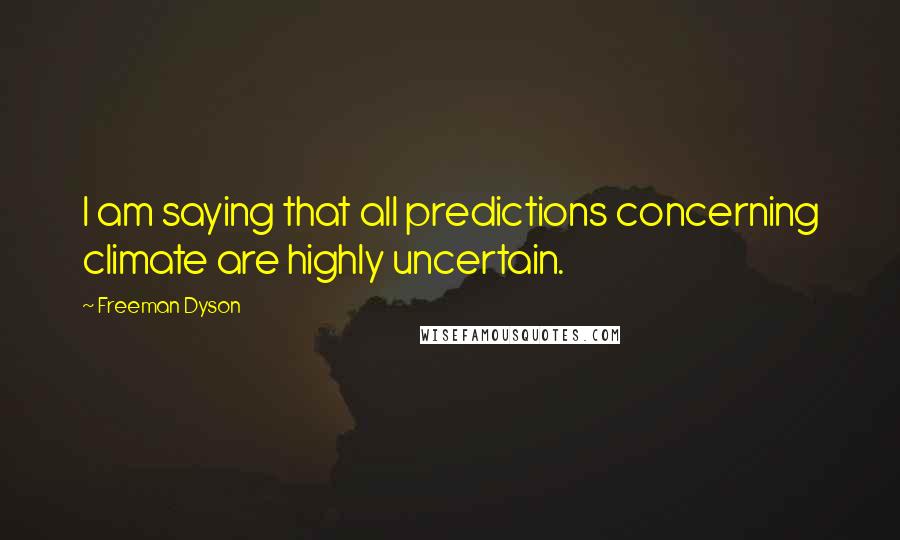Freeman Dyson Quotes: I am saying that all predictions concerning climate are highly uncertain.