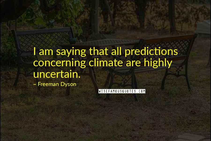 Freeman Dyson Quotes: I am saying that all predictions concerning climate are highly uncertain.