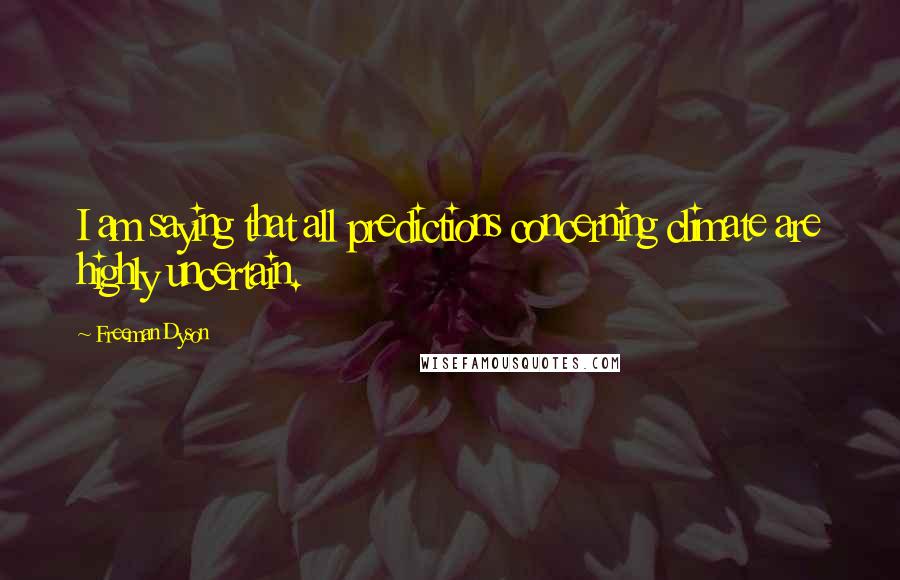 Freeman Dyson Quotes: I am saying that all predictions concerning climate are highly uncertain.