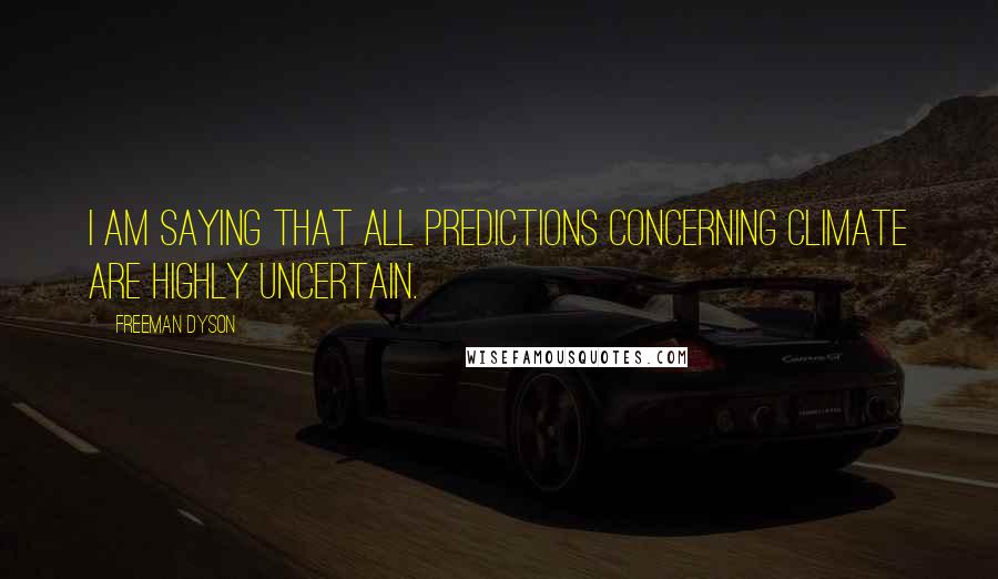 Freeman Dyson Quotes: I am saying that all predictions concerning climate are highly uncertain.