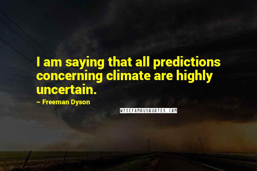 Freeman Dyson Quotes: I am saying that all predictions concerning climate are highly uncertain.