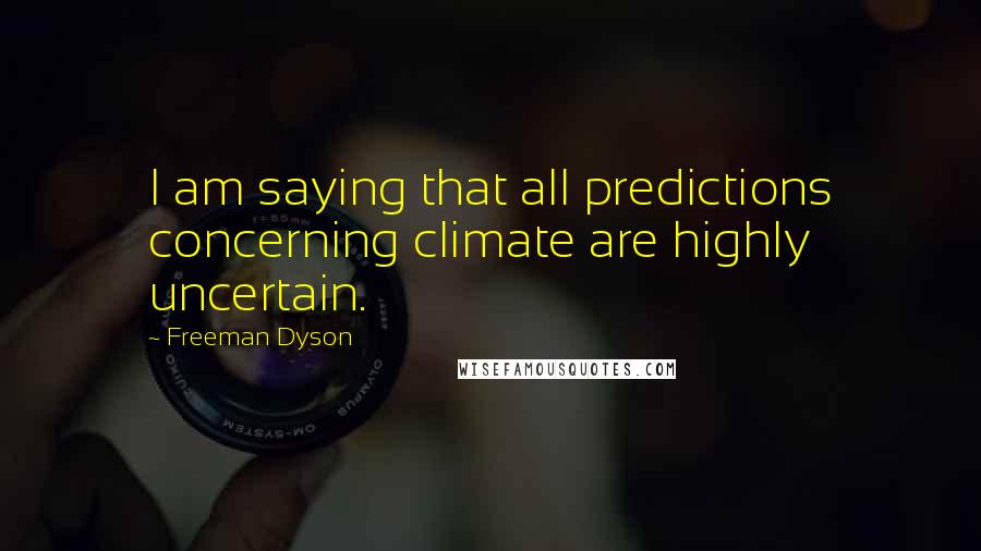 Freeman Dyson Quotes: I am saying that all predictions concerning climate are highly uncertain.