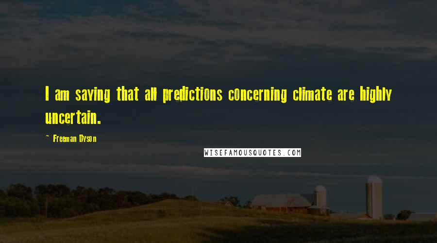 Freeman Dyson Quotes: I am saying that all predictions concerning climate are highly uncertain.