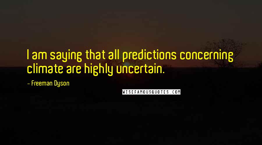 Freeman Dyson Quotes: I am saying that all predictions concerning climate are highly uncertain.