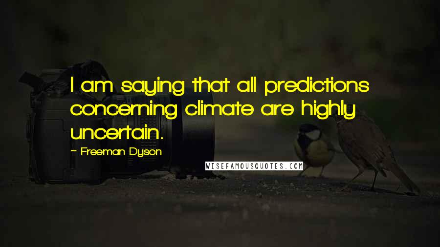 Freeman Dyson Quotes: I am saying that all predictions concerning climate are highly uncertain.
