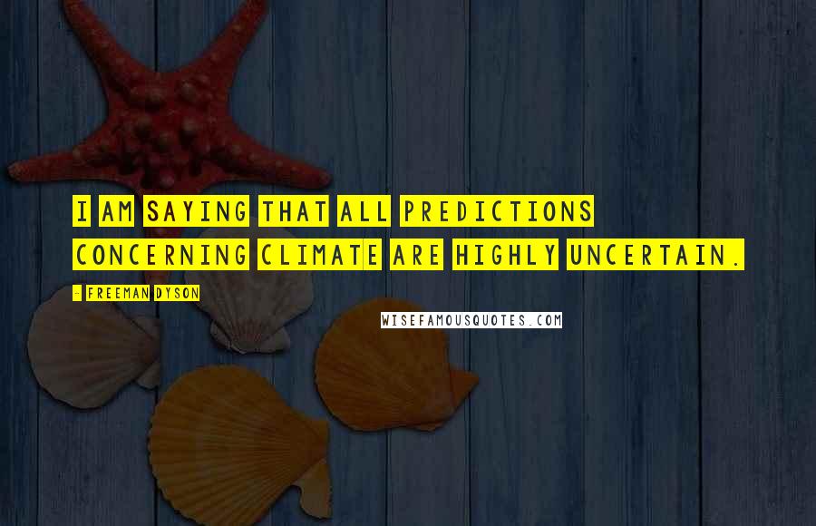 Freeman Dyson Quotes: I am saying that all predictions concerning climate are highly uncertain.
