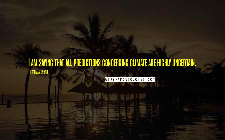 Freeman Dyson Quotes: I am saying that all predictions concerning climate are highly uncertain.