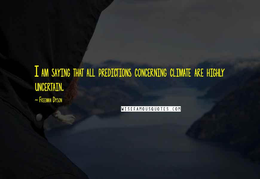 Freeman Dyson Quotes: I am saying that all predictions concerning climate are highly uncertain.