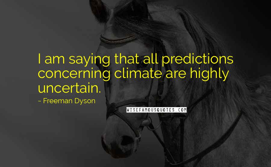 Freeman Dyson Quotes: I am saying that all predictions concerning climate are highly uncertain.
