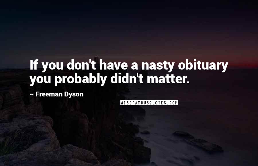 Freeman Dyson Quotes: If you don't have a nasty obituary you probably didn't matter.