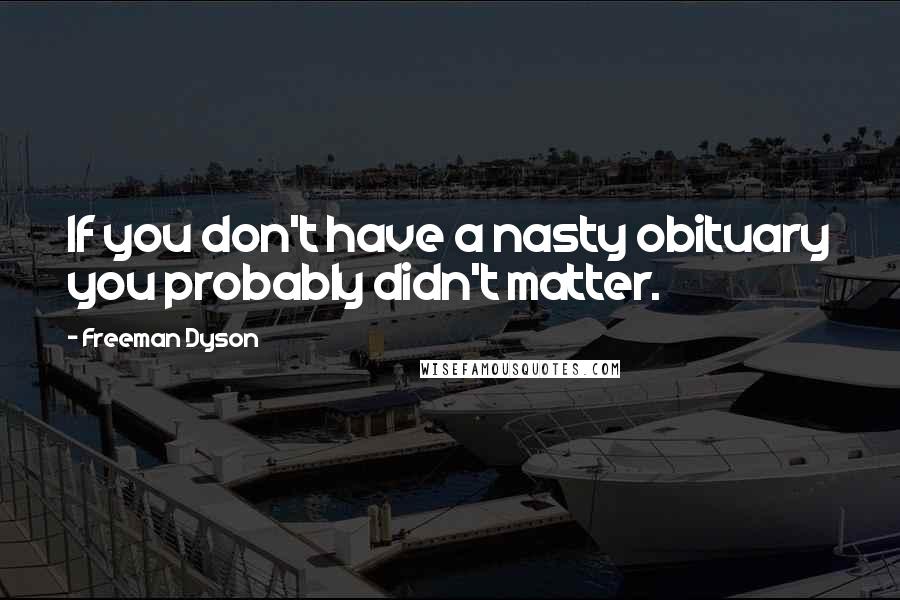 Freeman Dyson Quotes: If you don't have a nasty obituary you probably didn't matter.