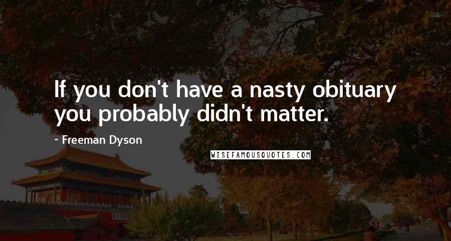 Freeman Dyson Quotes: If you don't have a nasty obituary you probably didn't matter.