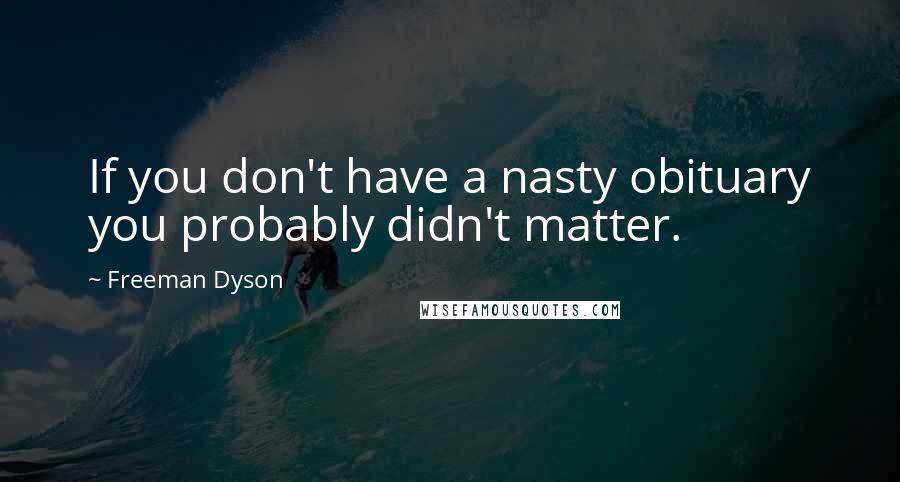 Freeman Dyson Quotes: If you don't have a nasty obituary you probably didn't matter.