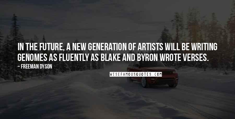 Freeman Dyson Quotes: In the future, a new generation of artists will be writing genomes as fluently as Blake and Byron wrote verses.