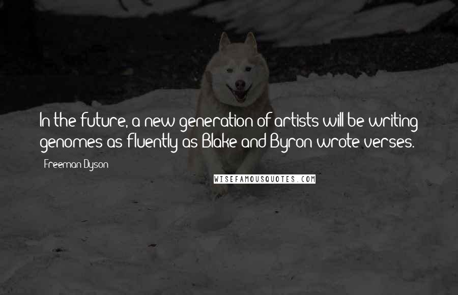 Freeman Dyson Quotes: In the future, a new generation of artists will be writing genomes as fluently as Blake and Byron wrote verses.