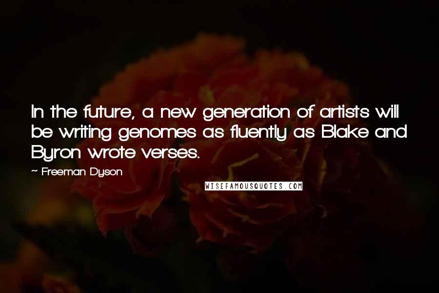 Freeman Dyson Quotes: In the future, a new generation of artists will be writing genomes as fluently as Blake and Byron wrote verses.