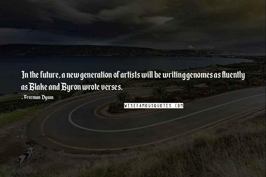 Freeman Dyson Quotes: In the future, a new generation of artists will be writing genomes as fluently as Blake and Byron wrote verses.