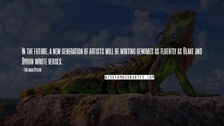 Freeman Dyson Quotes: In the future, a new generation of artists will be writing genomes as fluently as Blake and Byron wrote verses.