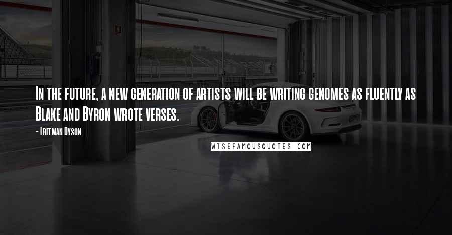 Freeman Dyson Quotes: In the future, a new generation of artists will be writing genomes as fluently as Blake and Byron wrote verses.