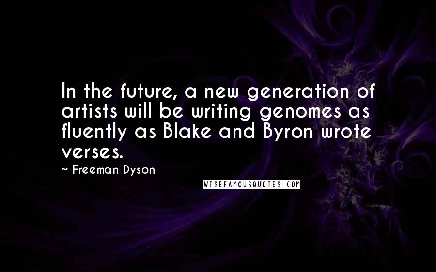 Freeman Dyson Quotes: In the future, a new generation of artists will be writing genomes as fluently as Blake and Byron wrote verses.
