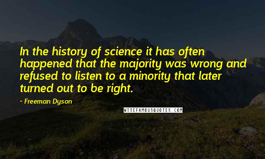 Freeman Dyson Quotes: In the history of science it has often happened that the majority was wrong and refused to listen to a minority that later turned out to be right.