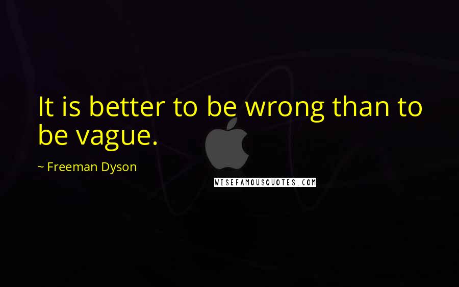 Freeman Dyson Quotes: It is better to be wrong than to be vague.
