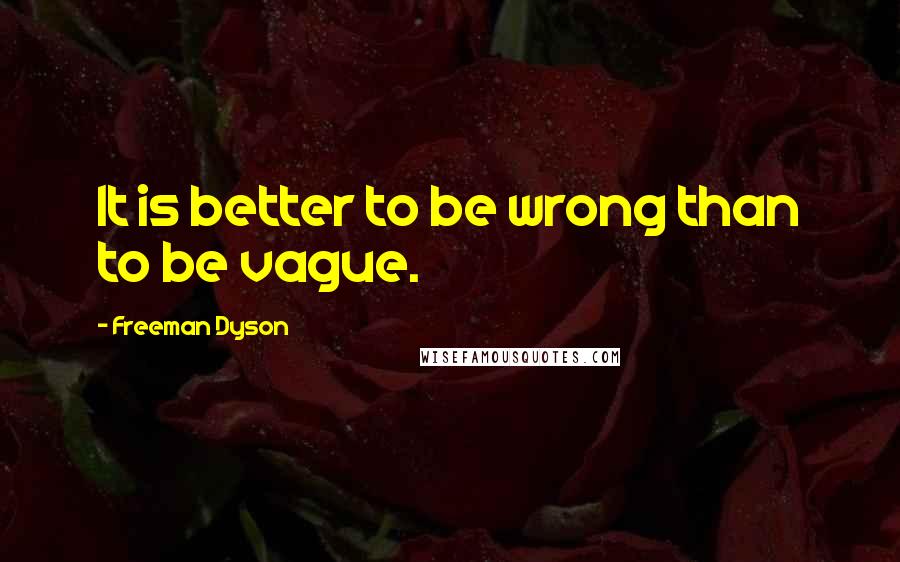 Freeman Dyson Quotes: It is better to be wrong than to be vague.