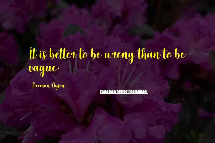 Freeman Dyson Quotes: It is better to be wrong than to be vague.