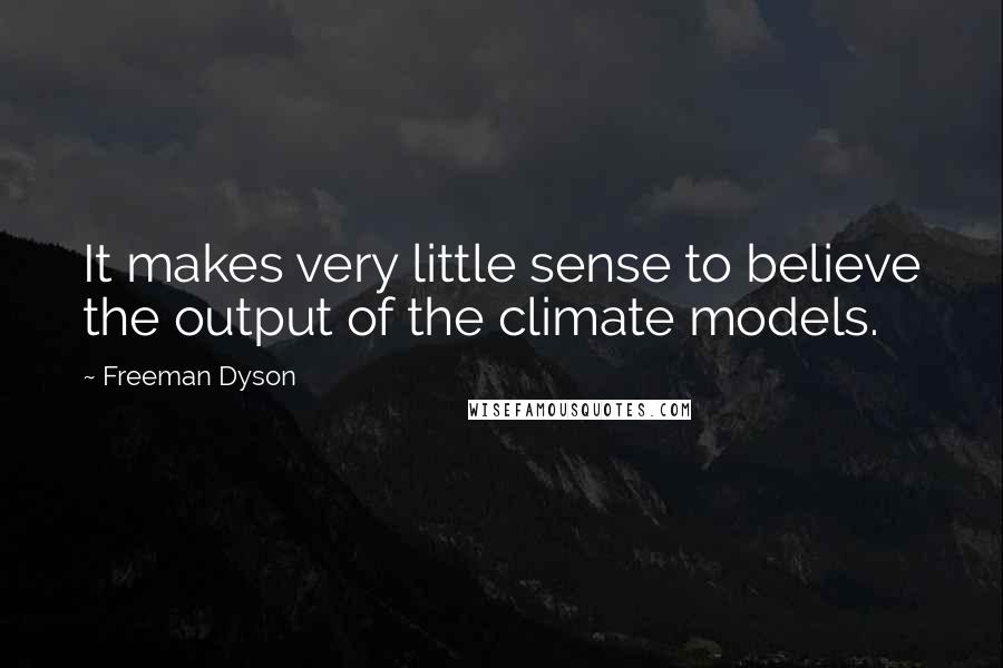 Freeman Dyson Quotes: It makes very little sense to believe the output of the climate models.