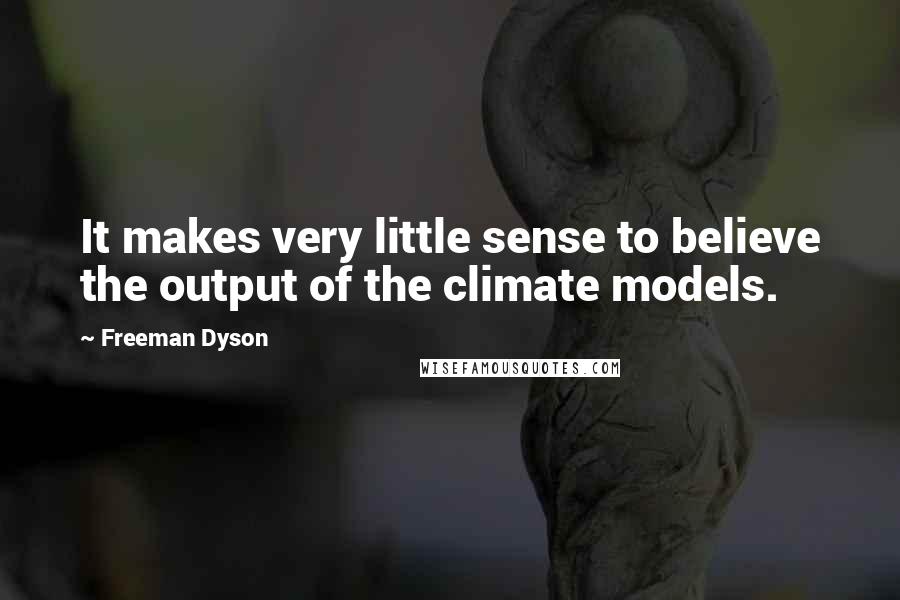 Freeman Dyson Quotes: It makes very little sense to believe the output of the climate models.