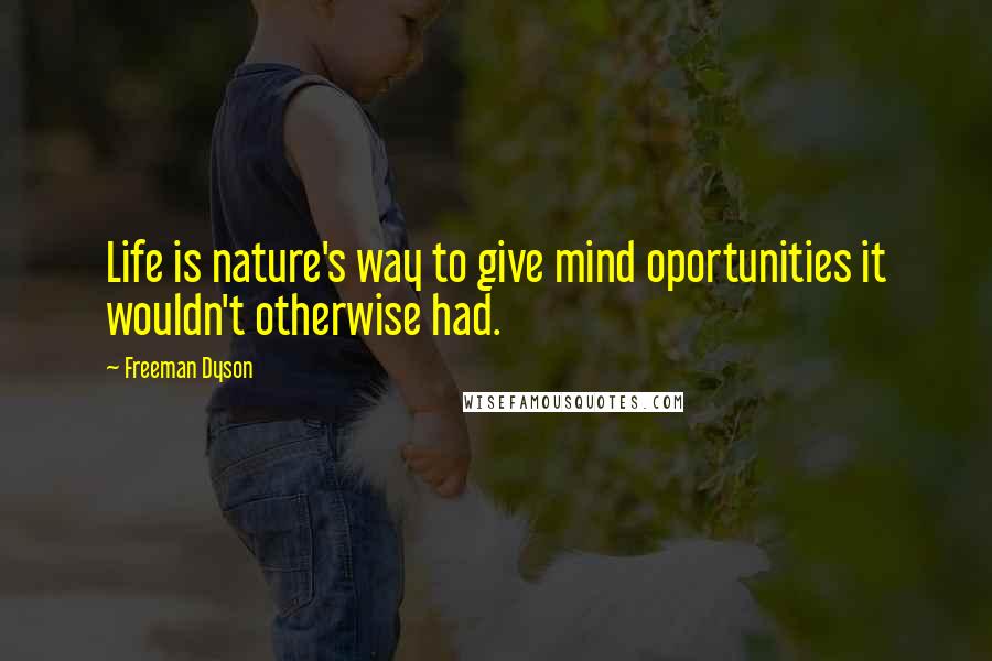 Freeman Dyson Quotes: Life is nature's way to give mind oportunities it wouldn't otherwise had.