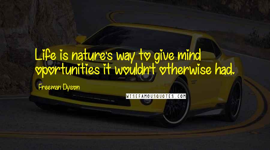 Freeman Dyson Quotes: Life is nature's way to give mind oportunities it wouldn't otherwise had.