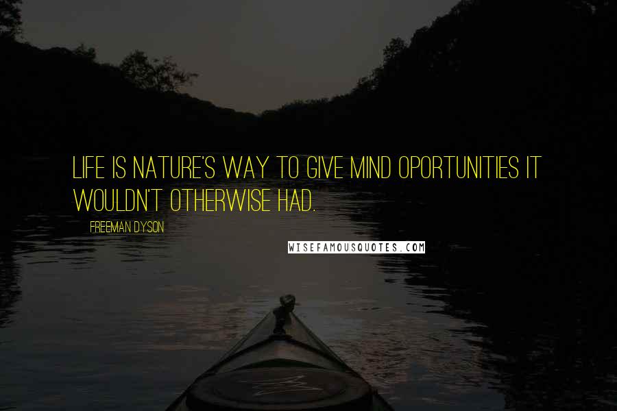 Freeman Dyson Quotes: Life is nature's way to give mind oportunities it wouldn't otherwise had.