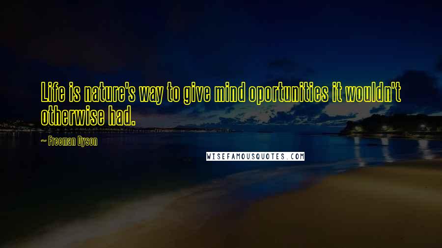 Freeman Dyson Quotes: Life is nature's way to give mind oportunities it wouldn't otherwise had.