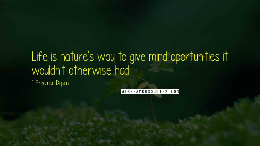 Freeman Dyson Quotes: Life is nature's way to give mind oportunities it wouldn't otherwise had.