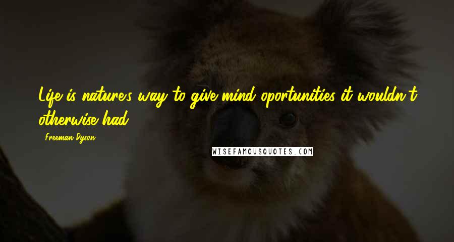 Freeman Dyson Quotes: Life is nature's way to give mind oportunities it wouldn't otherwise had.