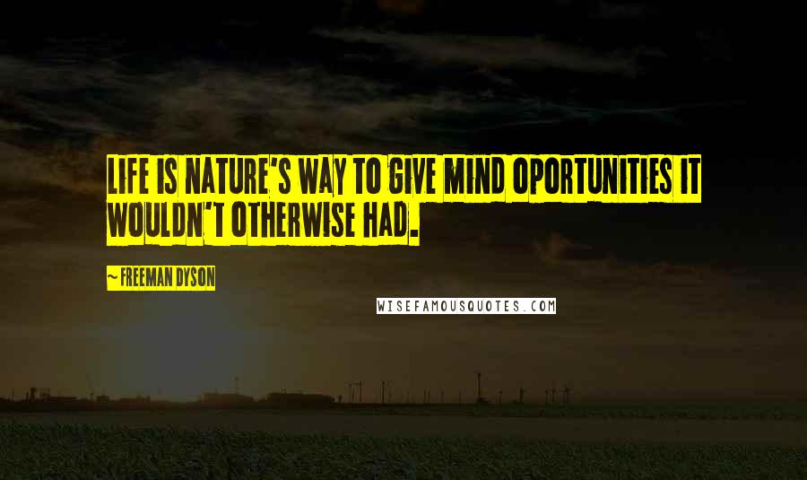 Freeman Dyson Quotes: Life is nature's way to give mind oportunities it wouldn't otherwise had.