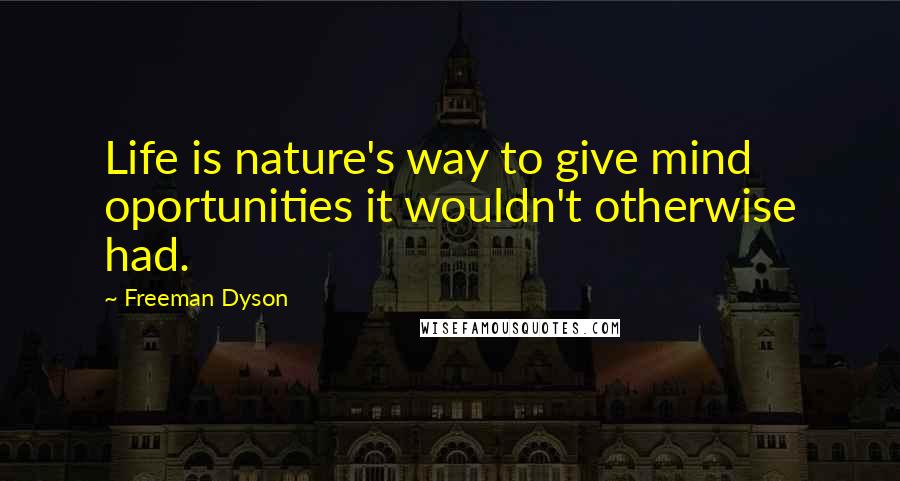 Freeman Dyson Quotes: Life is nature's way to give mind oportunities it wouldn't otherwise had.