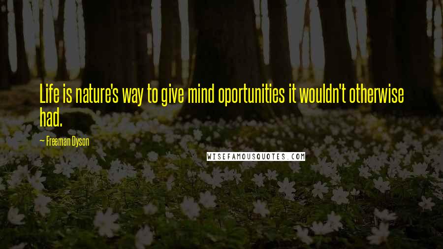 Freeman Dyson Quotes: Life is nature's way to give mind oportunities it wouldn't otherwise had.
