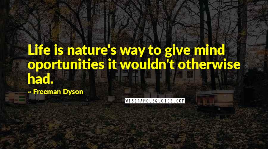 Freeman Dyson Quotes: Life is nature's way to give mind oportunities it wouldn't otherwise had.